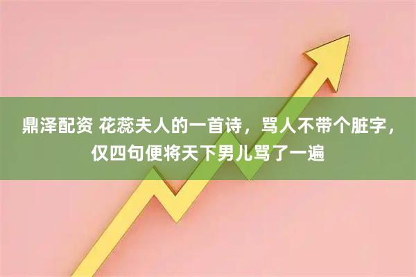 鼎泽配资 花蕊夫人的一首诗，骂人不带个脏字，仅四句便将天下男儿骂了一遍