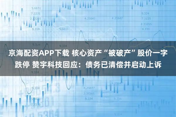 京海配资APP下载 核心资产“被破产”股价一字跌停 赞宇科技回应：债务已清偿并启动上诉