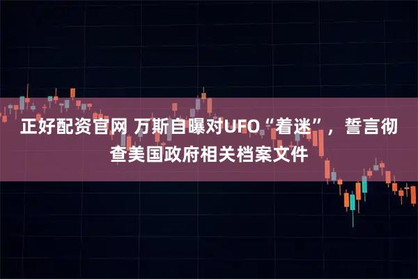 正好配资官网 万斯自曝对UFO“着迷”，誓言彻查美国政府相关档案文件