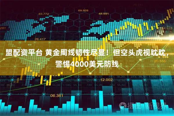 盟配资平台 黄金周线韧性尽显！但空头虎视眈眈，警惕4000美元防线