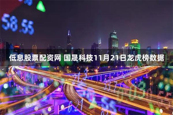 低息股票配资网 国晟科技11月21日龙虎榜数据