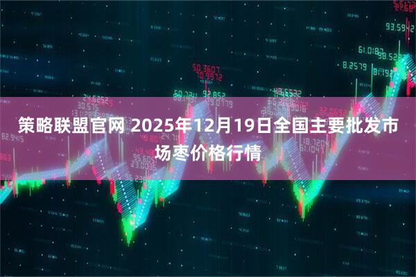 策略联盟官网 2025年12月19日全国主要批发市场枣价格行情