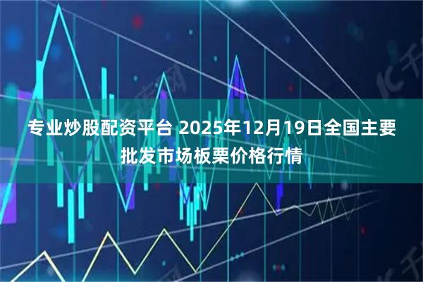 专业炒股配资平台 2025年12月19日全国主要批发市场板栗价格行情
